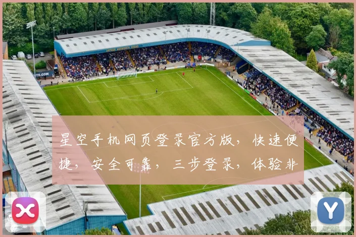 星空手机网页登录官方版，快速便捷，安全可靠，三步登录，体验非凡，不容错过