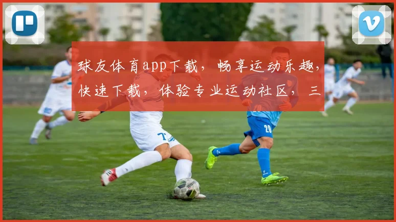 球友体育app下载，畅享运动乐趣，快速下载，体验专业运动社区，三步轻松搞定