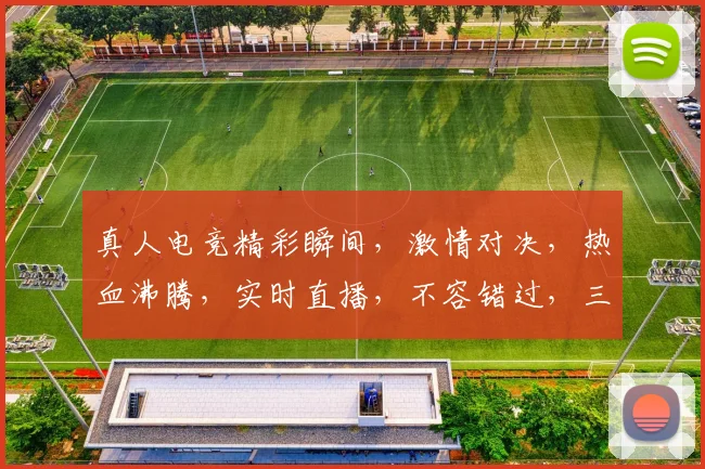 真人电竞精彩瞬间，激情对决，热血沸腾，实时直播，不容错过，三款热门游戏，尽在