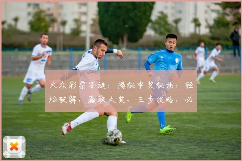 大众彩票字谜，揭秘中奖秘诀，轻松破解，赢取大奖，三步攻略，必看