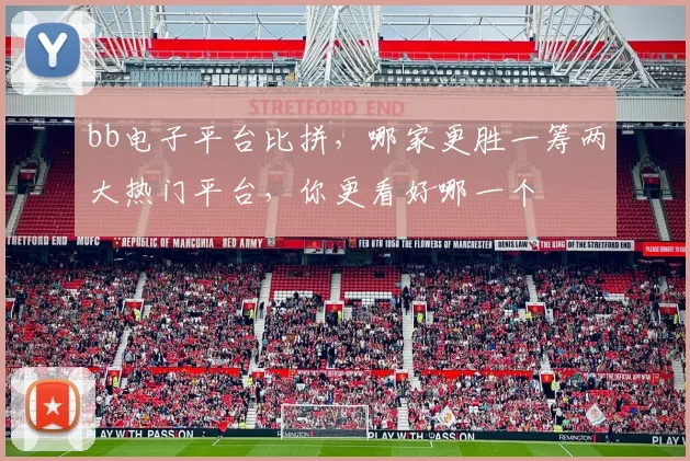 bb电子平台比拼，哪家更胜一筹两大热门平台，你更看好哪一个