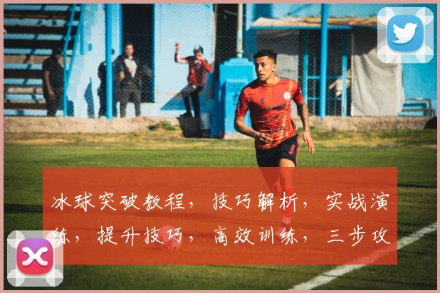 冰球突破教程，技巧解析，实战演练，提升技巧，高效训练，三步攻略