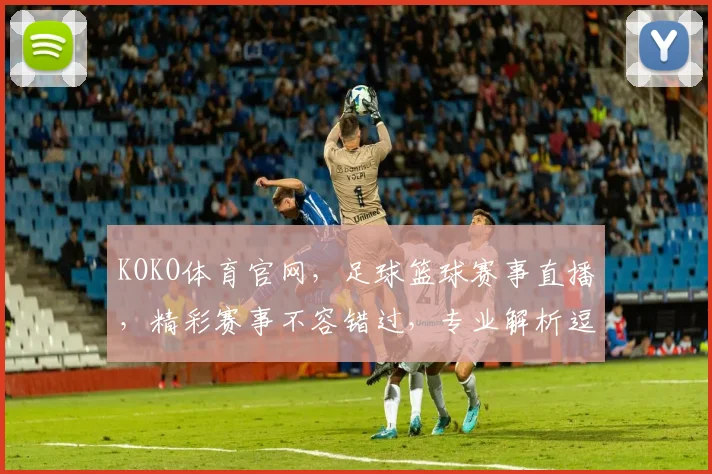 KOKO体育官网，足球篮球赛事直播，精彩赛事不容错过，专业解析逗互动交流逗
