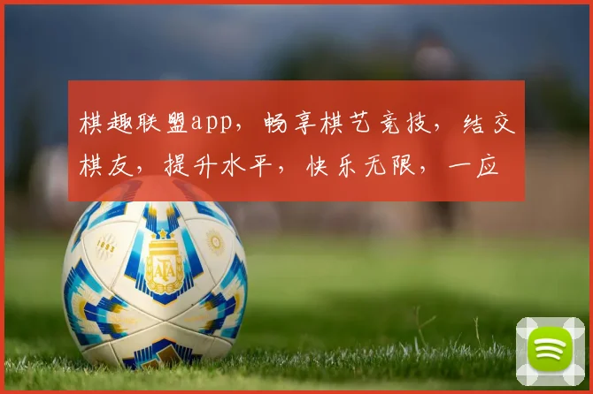 棋趣联盟app，畅享棋艺竞技，结交棋友，提升水平，快乐无限，一应俱全